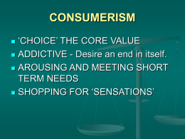 CONSUMERISM ‘CHOICE’ THE CORE VALUE  ADDICTIVE - Desire an end in itself.  AROUSING AND MEETING SHORT TERM NEEDS  SHOPPING FOR ‘SENSATIONS’ 