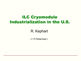 ILC Cryomodule Industrialization in the U.S. R. Kephart (+ H Padamsee ) ILC Schedule  ILC Americas  • What are the next steps beyond the RDR ? •