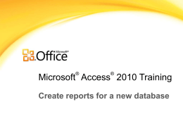 ®  ®  Microsoft Access 2010 Training Create reports for a new database Course contents • Overview: The end product • Lesson: Includes eight sections • Suggested.