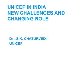UNICEF IN INDIA NEW CHALLENGES AND CHANGING ROLE  Dr . S.K. CHATURVEDI UNICEF OVERVIEW •Overview of the Situation of Children •Changing programming environment for children •Major constraints •Role of.