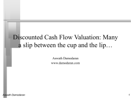 Discounted Cash Flow Valuation: Many a slip between the cup and the lip… Aswath Damodaran www.damodaran.com  Aswath Damodaran.
