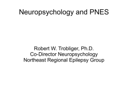 Neuropsychology and PNES  Robert W. Trobliger, Ph.D. Co-Director Neuropsychology Northeast Regional Epilepsy Group.