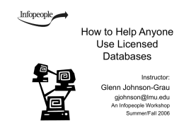 How to Help Anyone Use Licensed Databases Instructor:  Glenn Johnson-Grau gjohnson@lmu.edu An Infopeople Workshop Summer/Fall 2006 This Workshop Is Brought to You By the Infopeople Project Infopeople is a.