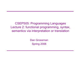 CSEP505: Programming Languages Lecture 2: functional programming, syntax, semantics via interpretation or translation Dan Grossman Spring 2006