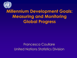 Millennium Development Goals: Measuring and Monitoring Global Progress  Francesca Coullare United Nations Statistics Division.