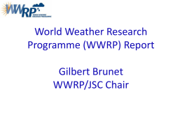 World Weather Research Programme (WWRP) Report Gilbert Brunet WWRP/JSC Chair Long-term objectives of the WWRP •  To improve public safety and economic productivity by accelerating research.