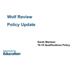 Wolf Review Policy Update  Sarah Maclean 16-19 Qualifications Policy Introduction to the Wolf Review “How we can improve vocational education for 14 – 19