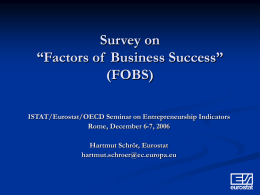 Survey on “Factors of Business Success” (FOBS) ISTAT/Eurostat/OECD Seminar on Entrepreneurship Indicators Rome, December 6-7, 2006 Hartmut Schrör, Eurostat hartmut.schroer@ec.europa.eu.