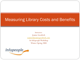 Measuring Library Costs and Benefits Instructor:  Jeanne Goodrich jeanne@jeannegoodrich.com An Infopeople Workshop Winter/Spring 2008 This Workshop Is Brought to You By the Infopeople Project Infopeople is a.