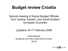 Budget review Croatia Second meeting of Senior Budget Officials from Central, Eastern, and South-Eastern European Countries Ljubljana 16-17 February 2006 Daniel Bergvall Budgeting and Public Expenditures.