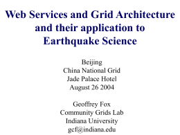 Web Services and Grid Architecture and their application to Earthquake Science Beijing China National Grid Jade Palace Hotel August 26 2004 Geoffrey Fox Community Grids Lab Indiana University gcf@indiana.edu.