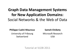 Graph Data Management Systems for New Application Domains: Social Networks & the Web of Data Philippe Cudré-Mauroux University of Fribourg Switzerland  Sameh Elnikety Microsoft Research USA  Tutorial at VLDB.