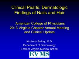 Clinical Pearls: Dermatologic Findings of Nails and Hair American College of Physicians 2013 Virginia Chapter Annual Meeting and Clinical Update Kimberly Salkey, M.D. Department of Dermatology Eastern.