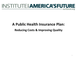 A Public Health Insurance Plan: Reducing Costs & Improving Quality Health Care Reform Should Expand Consumer Choice • We should be able to.