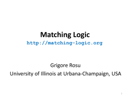 Matching Logic http://matching-logic.org  Grigore Rosu University of Illinois at Urbana-Champaign, USA Motivation • Goal: verify programs using directly the trusted executable semantics of the language –