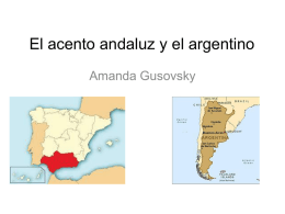 El acento andaluz y el argentino Amanda Gusovsky El Español Andaluz • Andalucía es separada en áreas que son de seseo y ceceo.