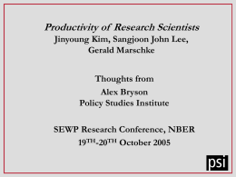 Productivity of Research Scientists Jinyoung Kim, Sangjoon John Lee, Gerald Marschke Thoughts from Alex Bryson Policy Studies Institute SEWP Research Conference, NBER 19TH-20TH October 2005