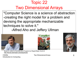 Topic 22 Two Dimensional Arrays "Computer Science is a science of abstraction -creating the right model for a problem and devising the appropriate mechanizable techniques.