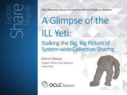 OCLC Research Library Partnership Work-in-Progress Webinar  A Glimpse of the ILL Yeti: Stalking the Big, Big Picture of System-wide Collection Sharing Dennis Massie Program Officer, OCLC.