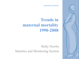 ESA/STAT/AC.219/16  Trends in maternal mortality 1990-2008  Holly Newby Statistics and Monitoring Section UN inter-agency estimates for 2008  Released SeptemberIncludes trends for 172 countries.