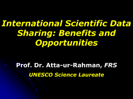 International Scientific Data Sharing: Benefits and Opportunities Prof. Dr. Atta-ur-Rahman, FRS UNESCO Science Laureate.
