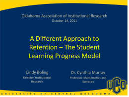 Oklahoma Association of Institutional Research October 14, 2011  A Different Approach to Retention – The Student Learning Progress Model Cindy Boling  Dr.