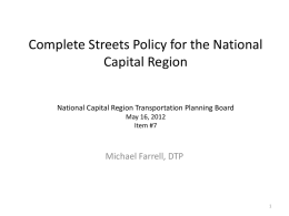 Complete Streets Policy for the National Capital Region National Capital Region Transportation Planning Board May 16, 2012 Item #7  Michael Farrell, DTP.