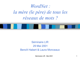 WordNet : la mère (le père) de tous les réseaux de mots ?  Séminaire LIR 29 Mai 2001 Benoît Habert & Laura Monceaux Séminaire LIR -
