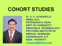 COHORT STUDIES Dr. A. K. AVASARALA MBBS, M.D. PROFESSOR & HEAD DEPT OF COMMUNITY MEDICINE & EPIDEMIOLOGY PRATHIMA INSTITUTE OF MEDICAL SCIENCES, KARIMNAGAR, A.P. INDIA: +91505417 avasarala@yahoo.com.