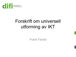 Forskrift om universell utforming av IKT Frank Fardal Universell utforming Universell utforming er utforming av produkter og omgivelser på en slik måte at de.