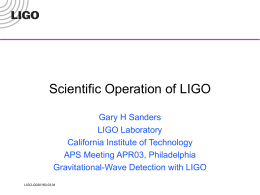 Scientific Operation of LIGO Gary H Sanders LIGO Laboratory California Institute of Technology APS Meeting APR03, Philadelphia Gravitational-Wave Detection with LIGO LIGO-G030160-03-M.