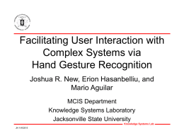 Facilitating User Interaction with Complex Systems via Hand Gesture Recognition Joshua R. New, Erion Hasanbelliu, and Mario Aguilar MCIS Department Knowledge Systems Laboratory Jacksonville State University Knowledge Systems.