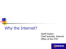 Why the Internet? Geoff Huston Chief Scientist, Internet Office of the CTO Where we’ve come from…         A research experiment, started in the 60’s looking at.