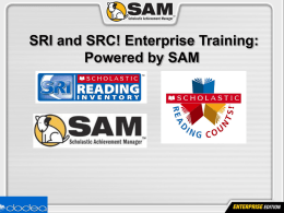 SRI and SRC! Enterprise Training: Powered by SAM Training Objectives  • Learn about the Scholastic Achievement Manager (SAM), the management system for Enterprise.