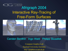 Afrigraph 2004 Interactive Ray-Tracing of Free-Form Surfaces  Carsten Benthin Ingo Wald Philipp Slusallek Computer Graphics Lab Saarland University, Germany http://graphics.cs.uni-sb.de.