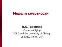 Модели смертности  Л.А. Гаврилов Center on Aging NORC and the University of Chicago Chicago, Illinois, USA.