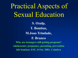 Practical Aspects of Sexual Education S. Ozalp, T. Bombas, M.Joao Trindade, F. Branco Why are teenagers still getting pregnant? Adolescents: pregnancy, parenting, prevention 6th Seminar, ESC, 8 Oct.