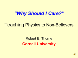 “Why Should I Care?” Teaching Physics to Non-Believers Robert E. Thorne  Cornell University.