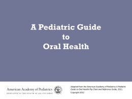 A Pediatric Guide to Oral Health  Adapted from the American Academy of Pediatrics A Pediatric Guide to Oral Health Flip Chart and Reference Guide,