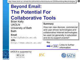 http://www.ukoln.ac.uk/web-focus/events/conferences/eunis-2005/workshop/#technologies  Beyond Email:  The Potential For Collaborative Tools Brian Kelly UKOLN University of Bath Bath Email B.Kelly@ukoln.ac.uk URL http://www.ukoln.ac.uk/  Summary How can new devices, commercial and user-driven technologies and collaborative Internet technologies be used (a) generally.