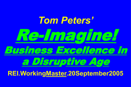 Tom Peters’  Re-Imagine!  Business Excellence in a Disruptive Age REI.WorkingMaster.20September2005 Title … The Incredible, Wild, Whacky, Scary, SuperCool Future … and Why We’re Not Even.
