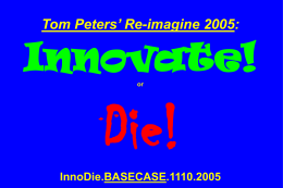 Tom Peters’ Re-imagine 2005:  Innovate! or  Die! InnoDie.BASECASE.1110.2005 I. Altered Context II. Innovation Imperative III. Leadership.