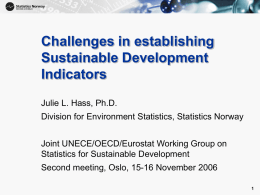 Challenges in establishing Sustainable Development Indicators Julie L. Hass, Ph.D. Division for Environment Statistics, Statistics Norway  Joint UNECE/OECD/Eurostat Working Group on Statistics for Sustainable Development Second meeting,