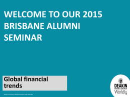 WELCOME TO OUR 2015 BRISBANE ALUMNI SEMINAR  Global financial trends Deakin University CRICOS Provider Code: 00113B.