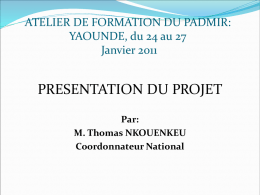 ATELIER DE FORMATION DU PADMIR: YAOUNDE, du 24 au 27 Janvier 2011  PRESENTATION DU PROJET Par: M.