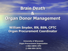 Brain Death & Organ Donor Management William Snyder, RN, BSN, CPTC Organ Procurement Coordinator University of Wisconsin Organ Procurement Organization 1-866-UWHC OPO (1-866-894-2676)