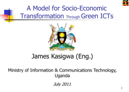 A Model for Socio-Economic Transformation Through Green ICTs  James Kasigwa (Eng.) Ministry of Information & Communications Technology, Uganda July 2011