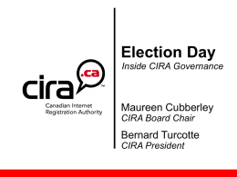 Election Day Inside CIRA Governance  Maureen Cubberley CIRA Board Chair  Bernard Turcotte CIRA President Welcome  Bernard Turcotte CIRA President  Maureen Cubberley Chair, CIRA Board.