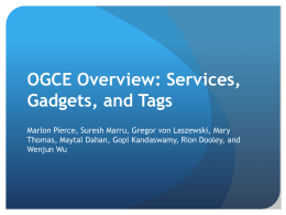 OGCE Overview: Services, Gadgets, and Tags Marlon Pierce, Suresh Marru, Gregor von Laszewski, Mary Thomas, Maytal Dahan, Gopi Kandaswamy, Rion Dooley, and Wenjun Wu.