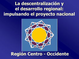 La descentralización y el desarrollo regional: impulsando el proyecto nacional  Región Centro - Occidente.